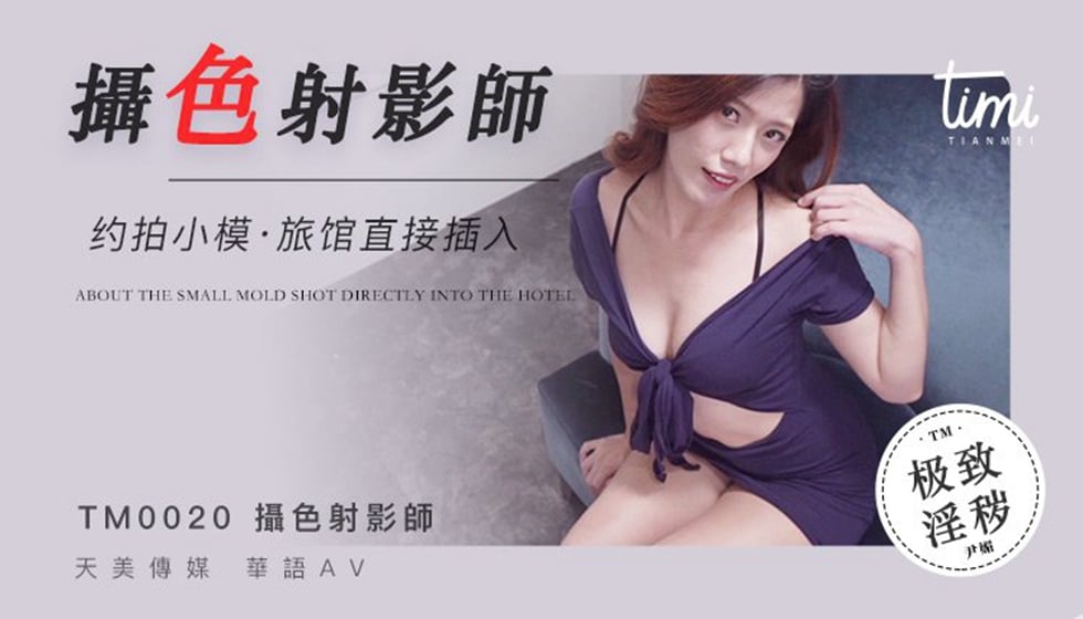 杏吧&amp;天美传媒联合出品 TM0020 摄色射影师